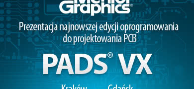 Prezentacje najnowszej edycji oprogramowania do projektowania PCB - PADS VX firmy Mentor Graphics 